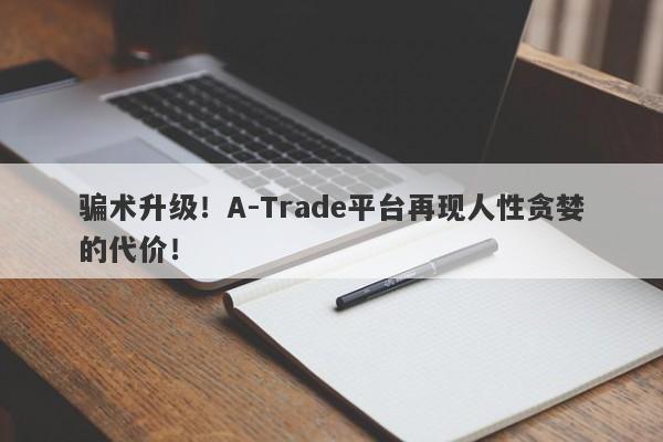 骗术升级！A-Trade平台再现人性贪婪的代价！