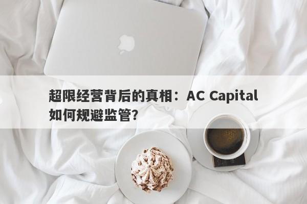 超限经营背后的真相：AC Capital如何规避监管？