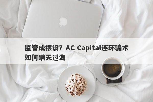 监管成摆设？AC Capital连环骗术如何瞒天过海