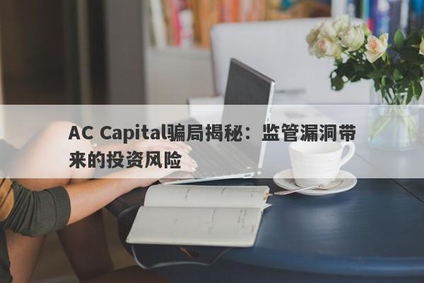 AC Capital骗局揭秘：监管漏洞带来的投资风险