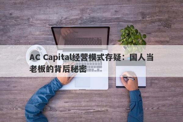 AC Capital经营模式存疑：国人当老板的背后秘密