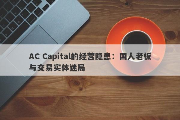 AC Capital的经营隐患：国人老板与交易实体迷局