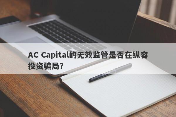 AC Capital的无效监管是否在纵容投资骗局？