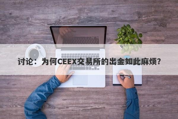 讨论：为何CEEX交易所的出金如此麻烦？