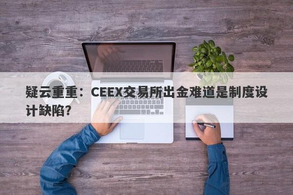 疑云重重：CEEX交易所出金难道是制度设计缺陷？