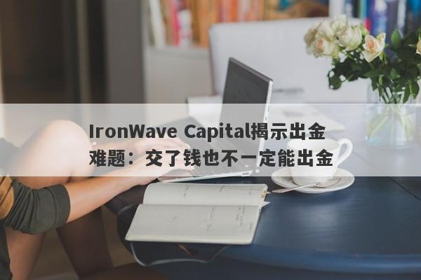 IronWave Capital揭示出金难题：交了钱也不一定能出金