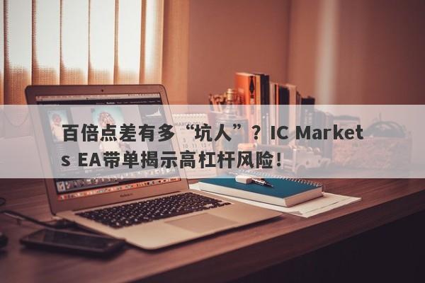 百倍点差有多“坑人”？IC Markets EA带单揭示高杠杆风险！