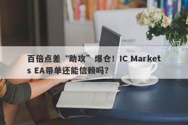 百倍点差“助攻”爆仓！IC Markets EA带单还能信赖吗？