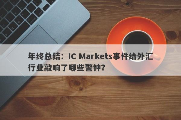 年终总结：IC Markets事件给外汇行业敲响了哪些警钟？