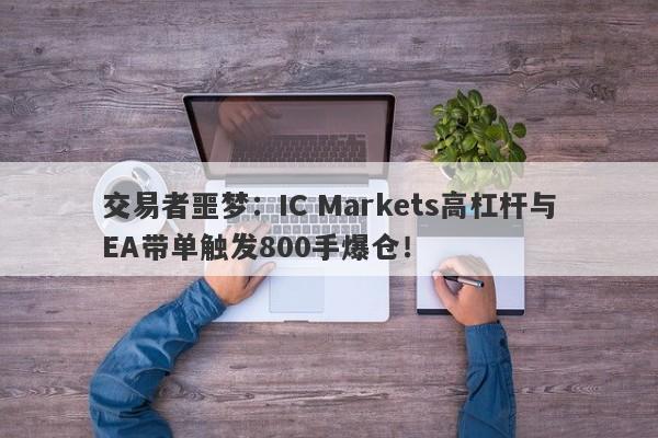 交易者噩梦：IC Markets高杠杆与EA带单触发800手爆仓！