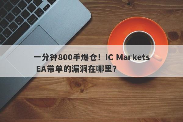 一分钟800手爆仓！IC Markets EA带单的漏洞在哪里？