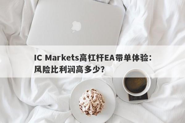 IC Markets高杠杆EA带单体验：风险比利润高多少？