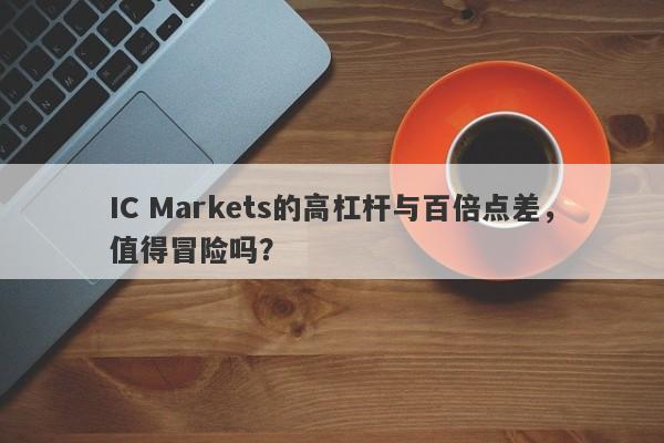 IC Markets的高杠杆与百倍点差，值得冒险吗？