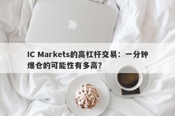 IC Markets的高杠杆交易：一分钟爆仓的可能性有多高？