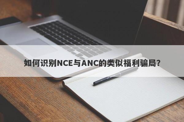 如何识别NCE与ANC的类似福利骗局？