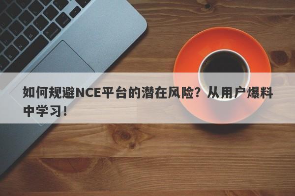 如何规避NCE平台的潜在风险？从用户爆料中学习！