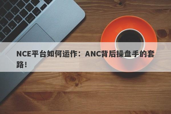 NCE平台如何运作：ANC背后操盘手的套路！