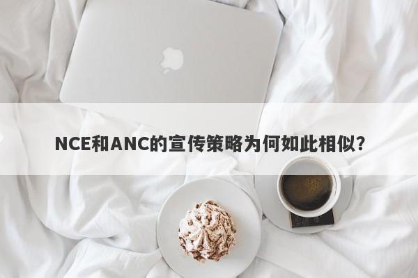 NCE和ANC的宣传策略为何如此相似？