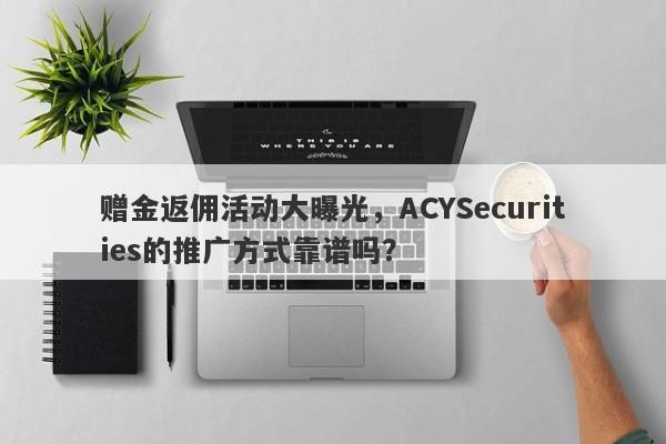 赠金返佣活动大曝光，ACYSecurities的推广方式靠谱吗？