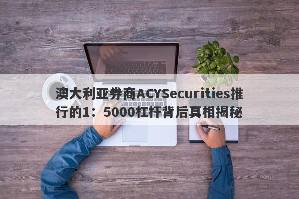 澳大利亚券商ACYSecurities推行的1：5000杠杆背后真相揭秘