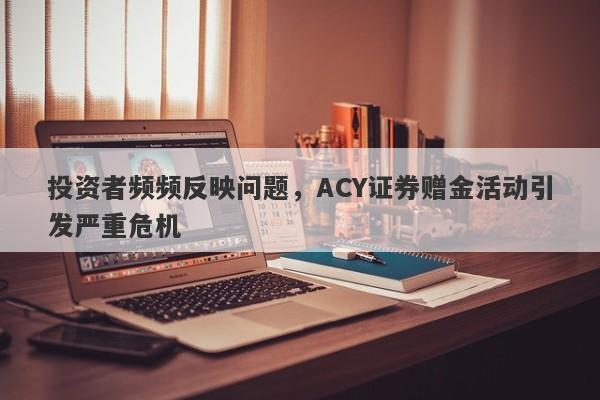 投资者频频反映问题，ACY证券赠金活动引发严重危机