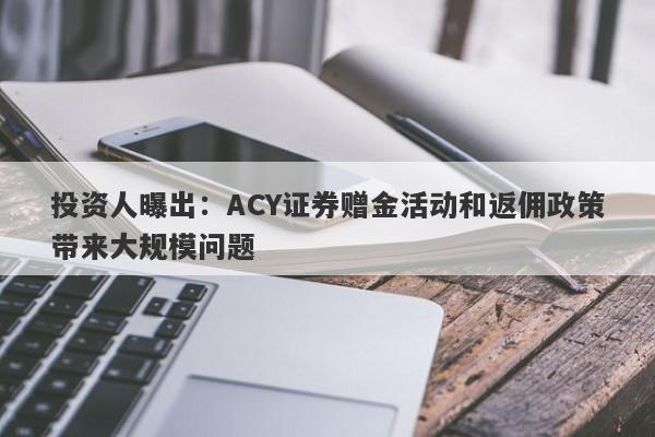 投资人曝出：ACY证券赠金活动和返佣政策带来大规模问题