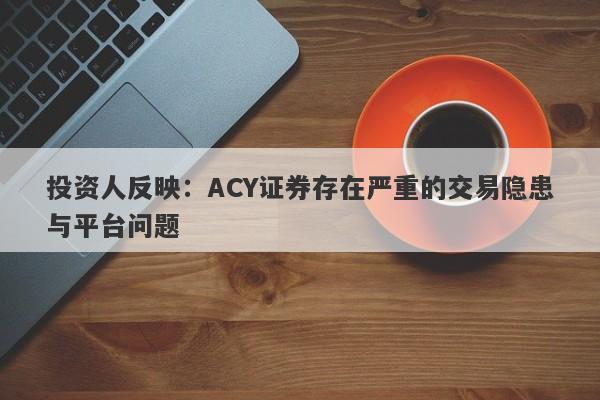 投资人反映：ACY证券存在严重的交易隐患与平台问题