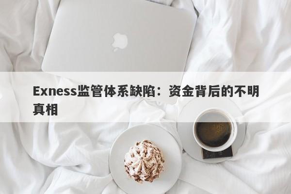 Exness监管体系缺陷：资金背后的不明真相