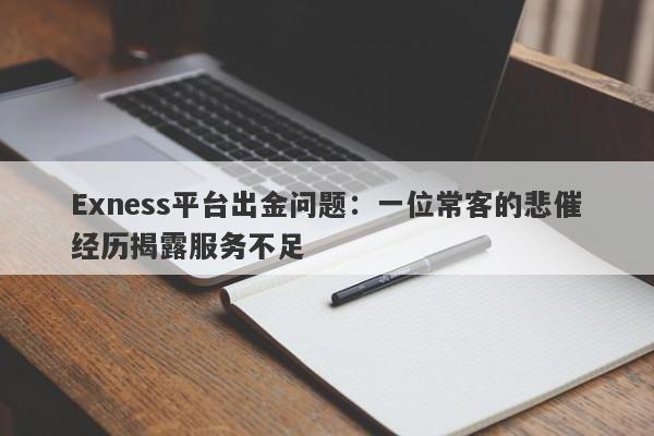 Exness平台出金问题：一位常客的悲催经历揭露服务不足