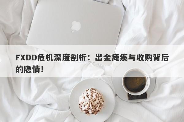 FXDD危机深度剖析：出金瘫痪与收购背后的隐情！