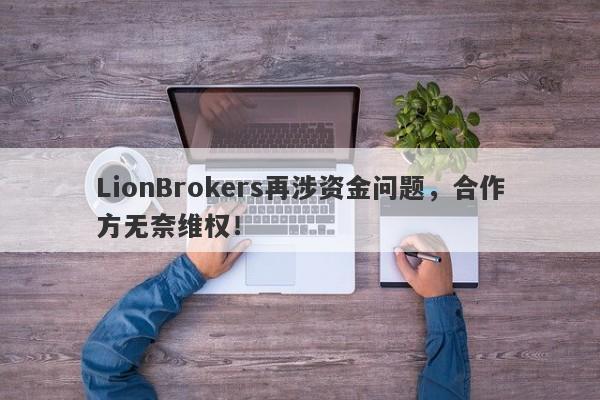 LionBrokers再涉资金问题，合作方无奈维权！