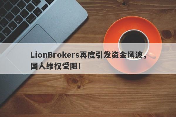 LionBrokers再度引发资金风波，国人维权受阻！