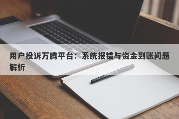 用户投诉万腾平台：系统报错与资金到账问题解析