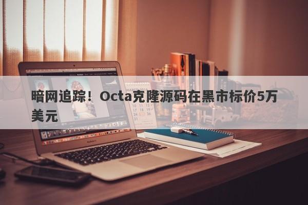 暗网追踪！Octa克隆源码在黑市标价5万美元