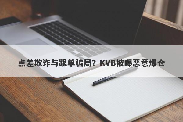 点差欺诈与跟单骗局？KVB被曝恶意爆仓