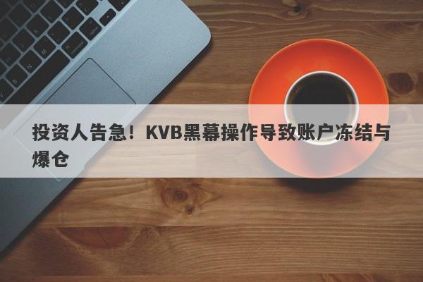 投资人告急！KVB黑幕操作导致账户冻结与爆仓