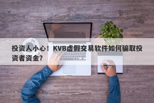 投资人小心！KVB虚假交易软件如何骗取投资者资金？